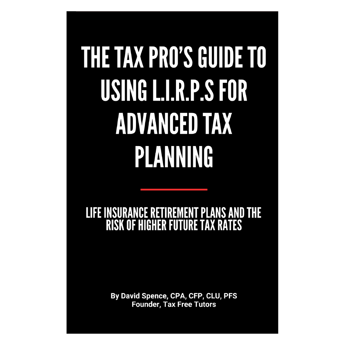 THE TAX PRO&#39;S GUIDE TO  USING L.I.R.P.S FOR  ADVANCED TAX  PLANNING